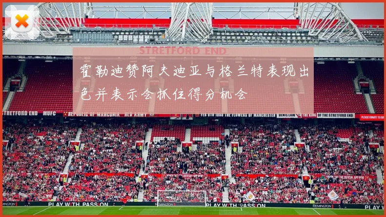 霍勒迪赞阿夫迪亚与格兰特表现出色并表示会抓住得分机会