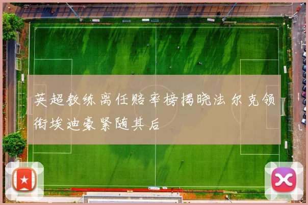 英超教练离任赔率榜揭晓法尔克领衔埃迪豪紧随其后