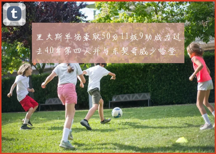 里夫斯单场豪取50分11板9助成为过去40年第四人并与东契奇威少哈登并肩