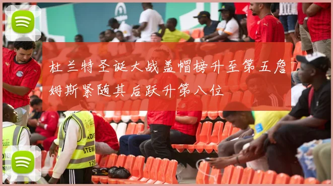 杜兰特圣诞大战盖帽榜升至第五詹姆斯紧随其后跃升第八位