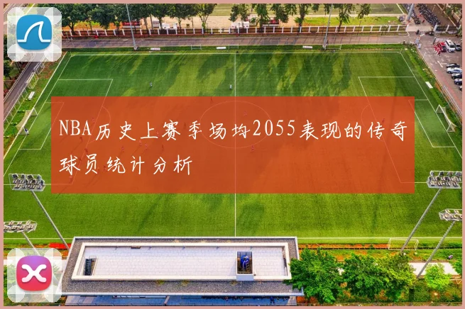 NBA历史上赛季场均2055表现的传奇球员统计分析