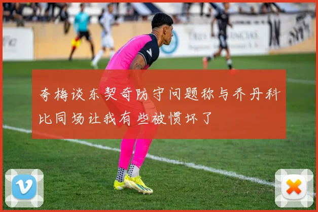 夸梅谈东契奇防守问题称与乔丹科比同场让我有些被惯坏了