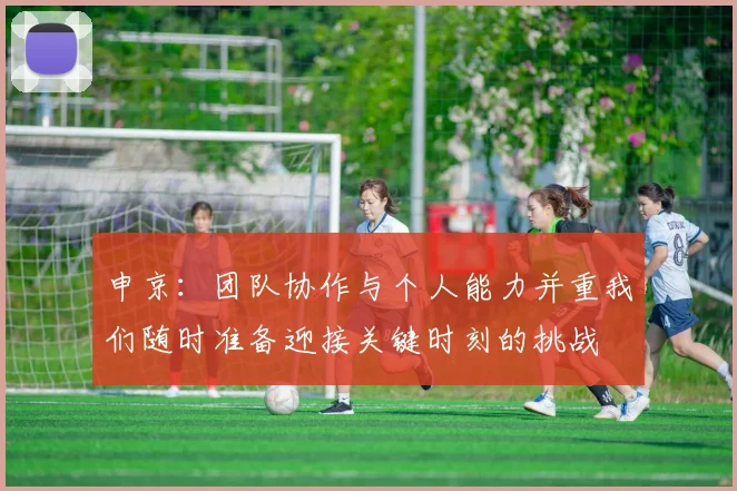 申京：团队协作与个人能力并重我们随时准备迎接关键时刻的挑战