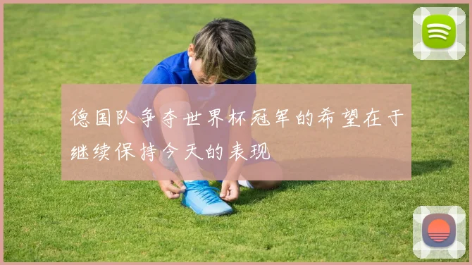 德国队争夺世界杯冠军的希望在于继续保持今天的表现