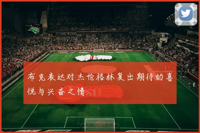 布克表达对杰伦格林复出期待的喜悦与兴奋之情
