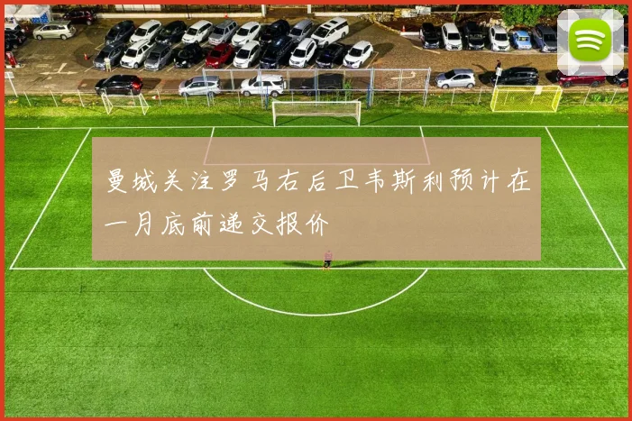 曼城关注罗马右后卫韦斯利预计在一月底前递交报价