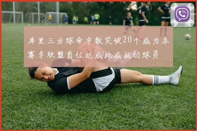 库里三分球命中数突破20个成为本赛季联盟首位达成此成就的球员