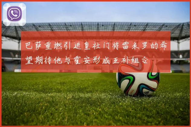 巴萨重燃引进皇社门将雷米罗的希望期待他与霍安形成互补组合