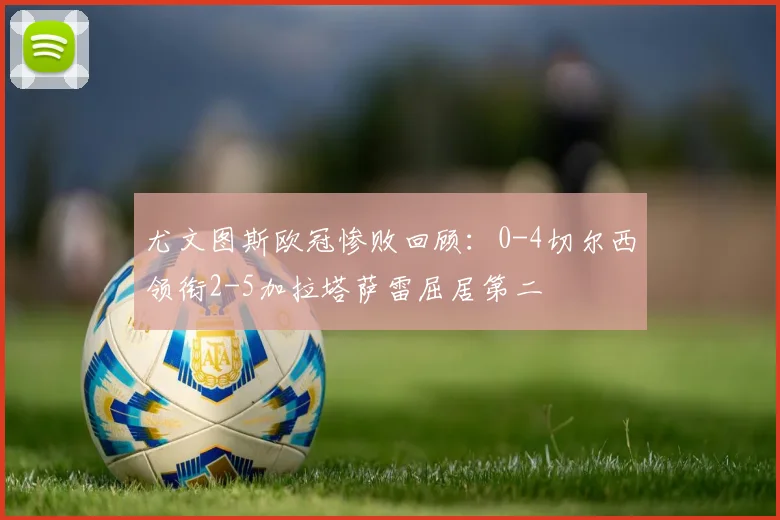 尤文图斯欧冠惨败回顾：0-4切尔西领衔2-5加拉塔萨雷屈居第二