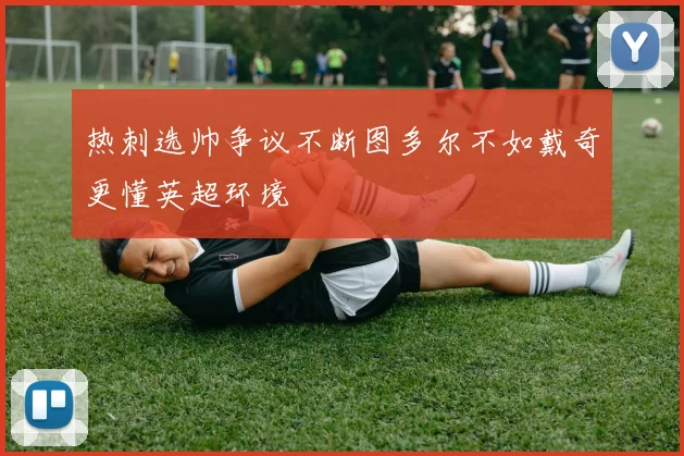 热刺选帅争议不断图多尔不如戴奇更懂英超环境